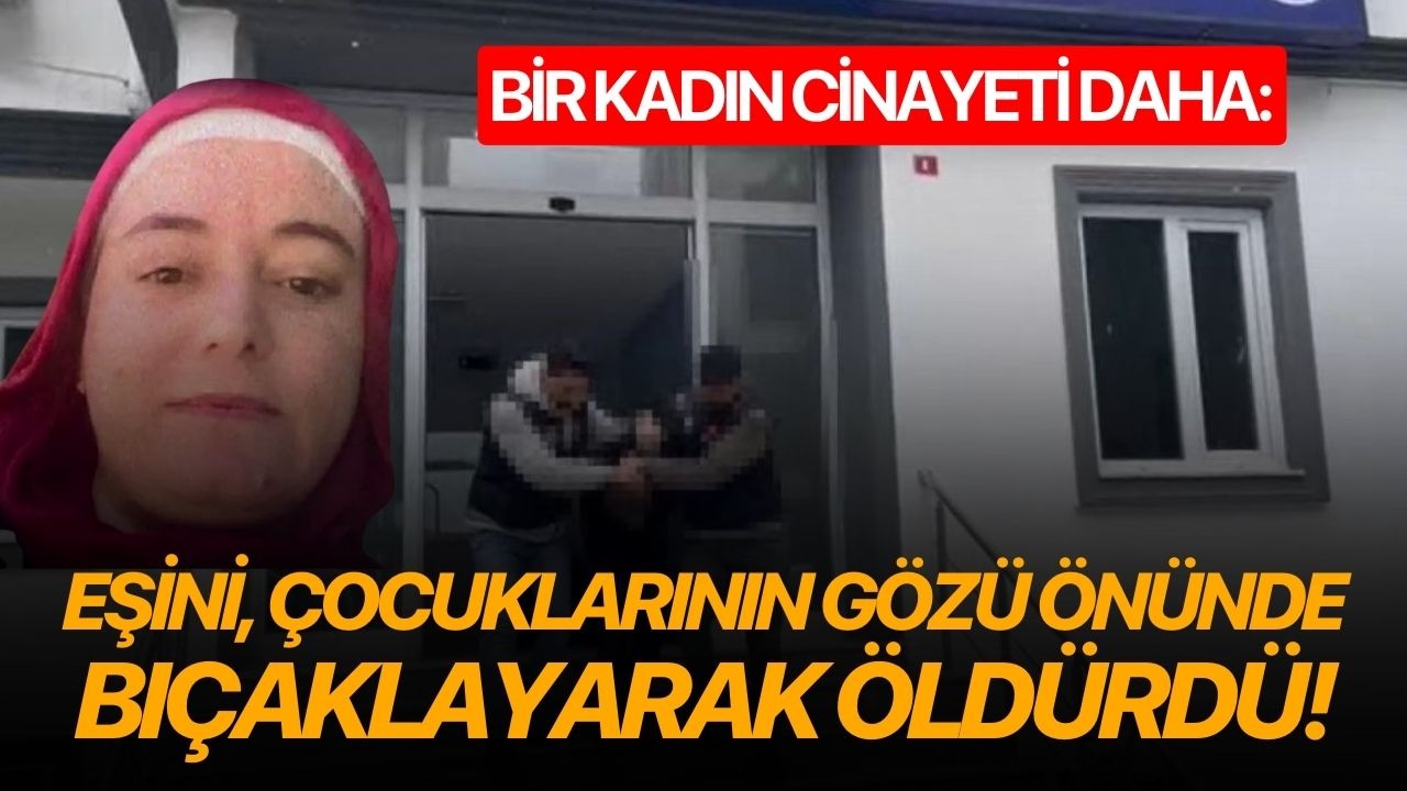 Bir kadın cinayeti daha: Eşini, çocuklarının gözü önünde bıçaklayarak öldürdü!