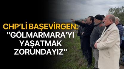 CHP’li Başevirgen: "Gölmarmara'yı yaşatmak zorundayız"