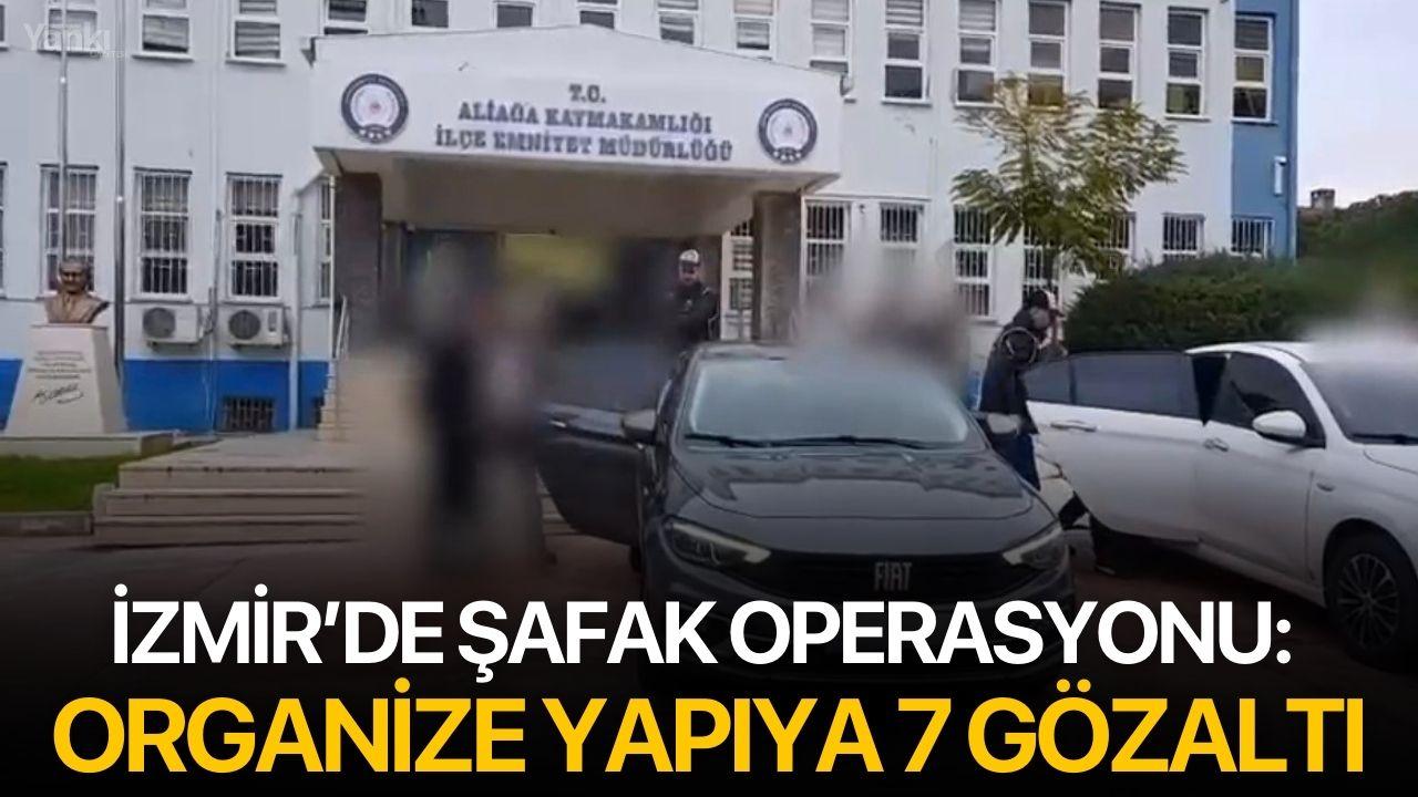 İzmir’de Şafak Operasyonu: Organize Yapıya 7 Gözaltı