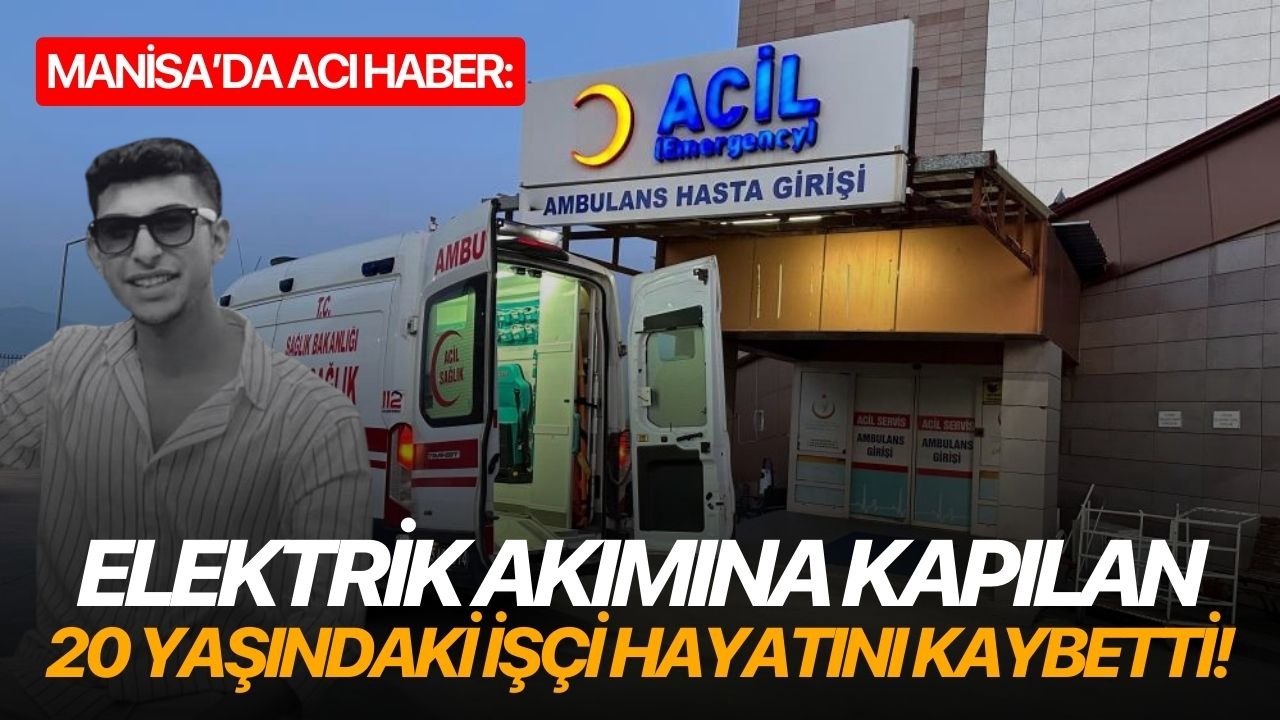 Manisa’da acı haber: Elektrik akımına kapılan 20 yaşındaki işçi hayatını kaybetti!
