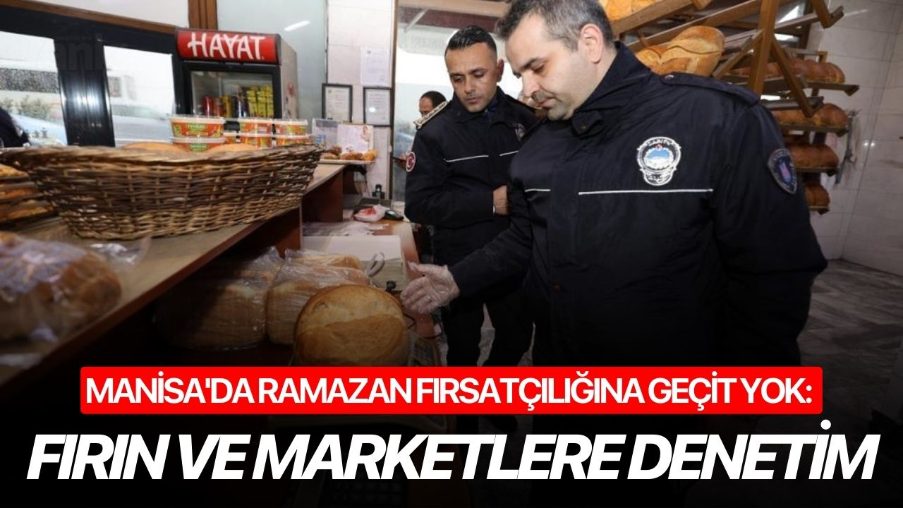 Manisa'da Ramazan fırsatçılığına geçit yok: Fırın ve marketlere denetim