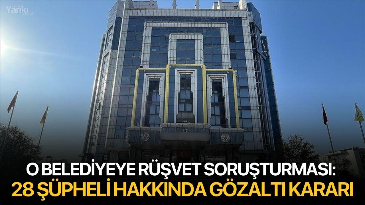 O belediyeye rüşvet soruşturması: 28 şüpheli hakkında gözaltı kararı