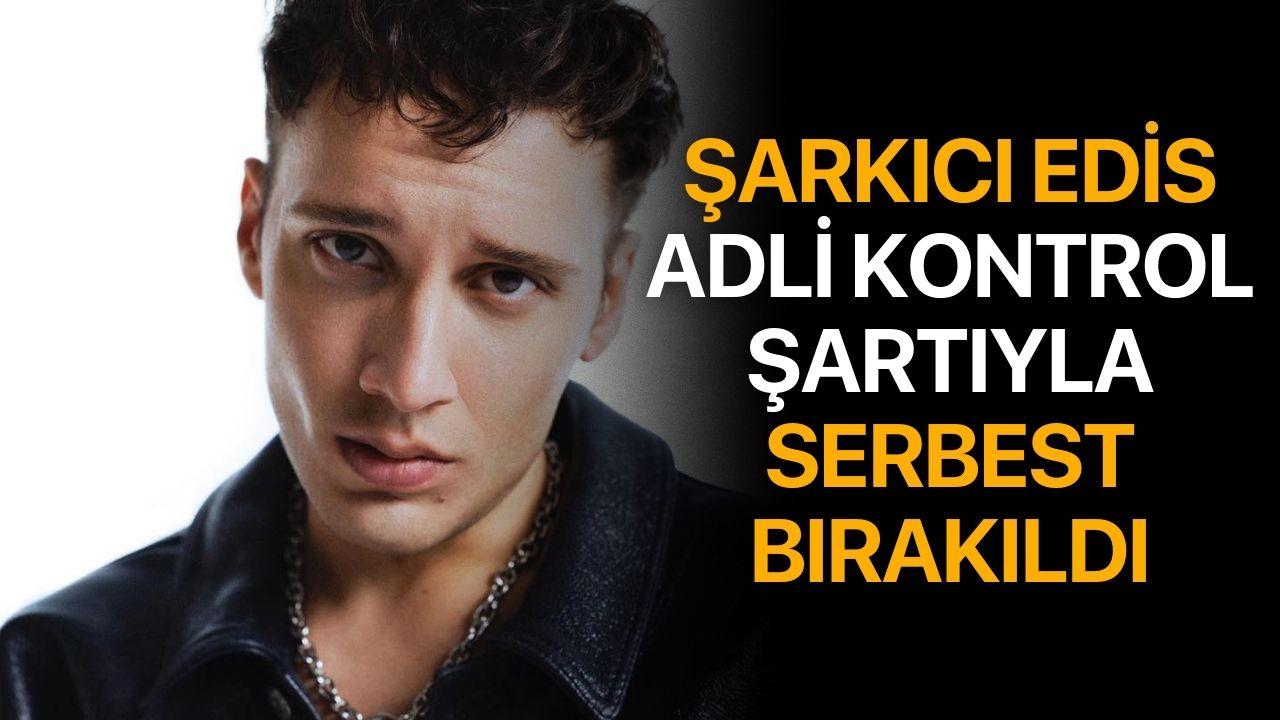 Şarkıcı Edis adli kontrol şartıyla serbest bırakıldı