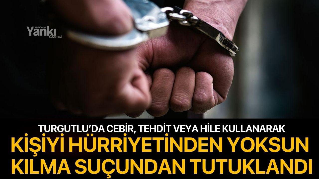 Turgutlu’da kişiyi hürriyetinden yoksun kılma suçundan tutuklandı