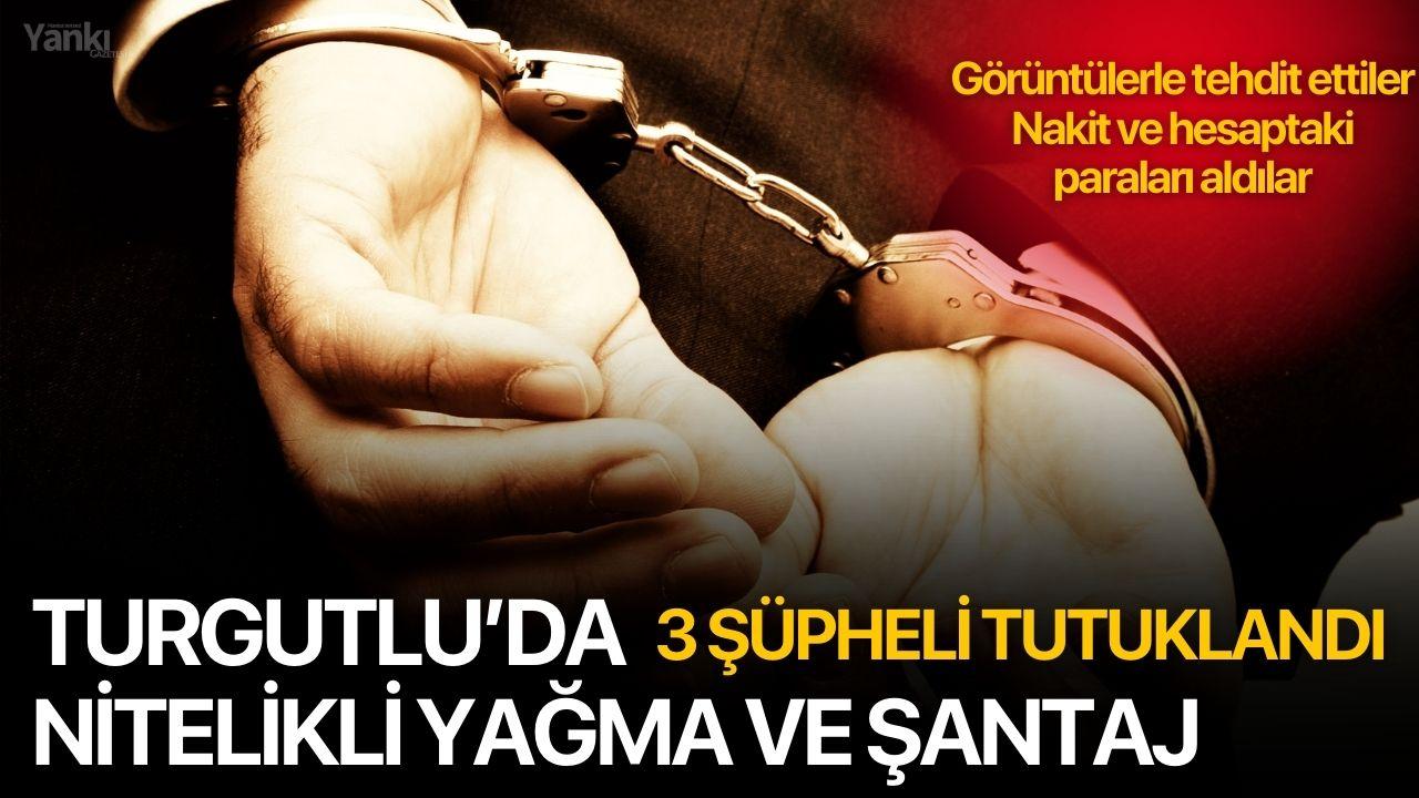 Turgutlu’da Nitelikli Yağma ve Şantaj: 3 Şüpheli Tutuklandı