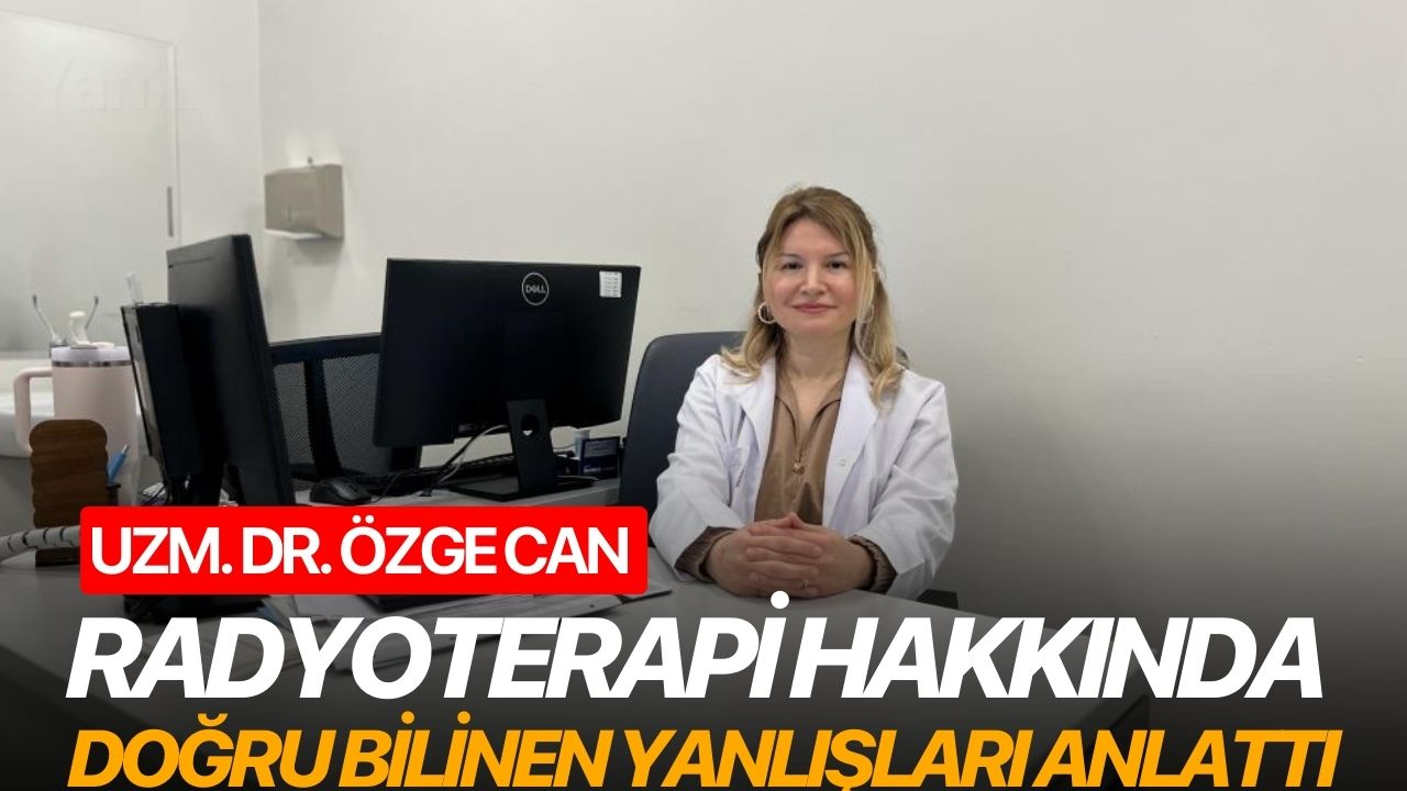 Uzm. Dr. Özge Can radyoterapi hakkında doğru bilinen yanlışları anlattı