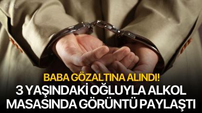 3 yaşındaki oğluyla alkol masasında görüntü paylaştı: Baba gözaltına alındı!