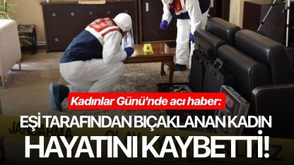 Kadınlar Günü'nde acı haber: Eşi tarafından bıçaklanan kadın hayatını kaybetti!