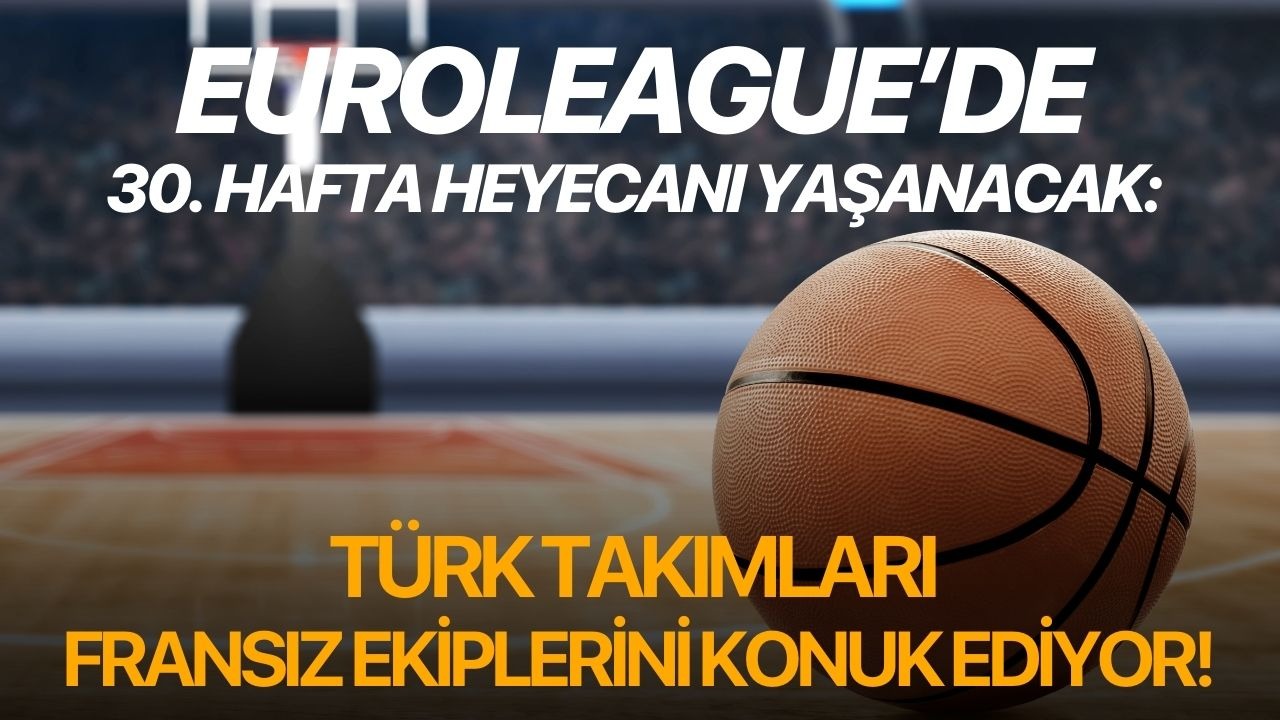 Euroleague’de 30. hafta heyecanı yaşanacak: Türk takımları Fransız ekiplerini konuk ediyor!
