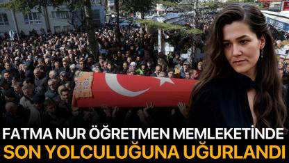 Fatma Nur öğretmen memleketinde son yolculuğuna uğurlandı