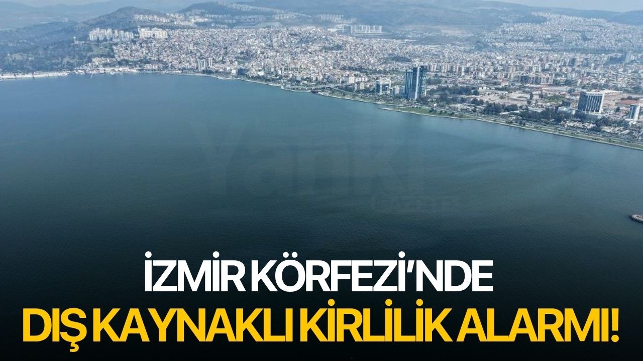 İzmir Körfezi’nde dış kaynaklı kirlilik alarmı!