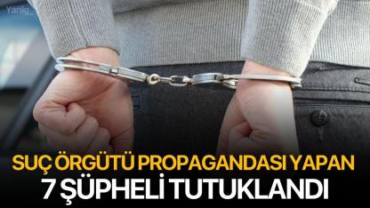 Suç örgütü propagandası yapan 7 şüpheli tutuklandı