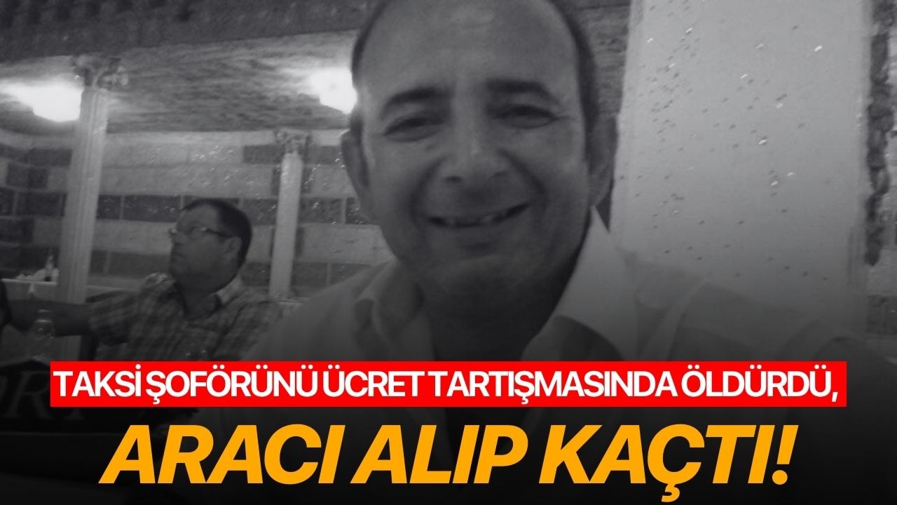 Taksi şoförünü ücret tartışmasında öldürdü, aracı alıp kaçtı!