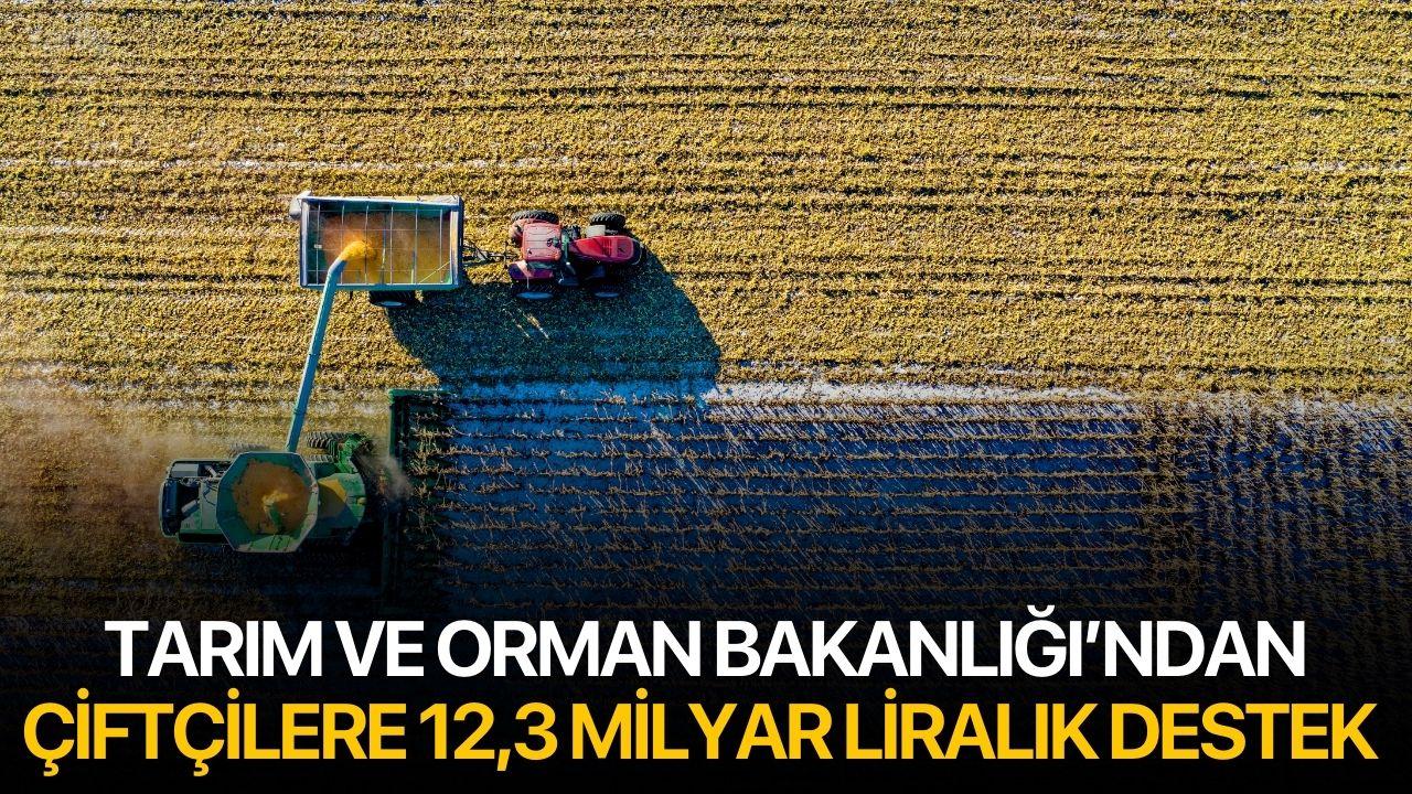 Tarım ve Orman Bakanlığı’ndan Çiftçilere 12,3 Milyar Liralık Destek