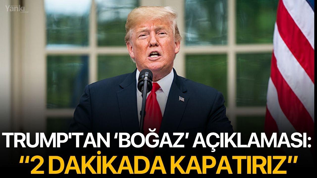 Trump'tan 'Boğaz' açıklaması: “2 Dakikada Kapatırız”
