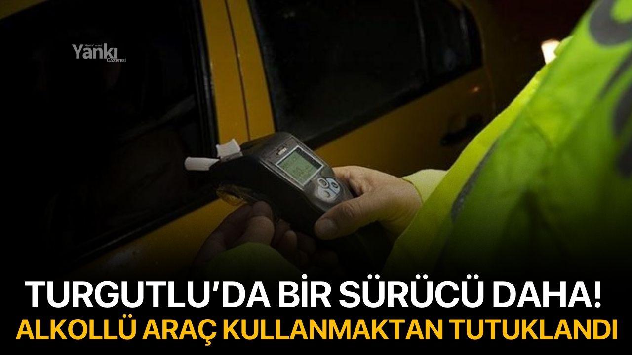 Turgutlu’da bir sürücü daha! Alkollü araç kullanmaktan tutuklandı