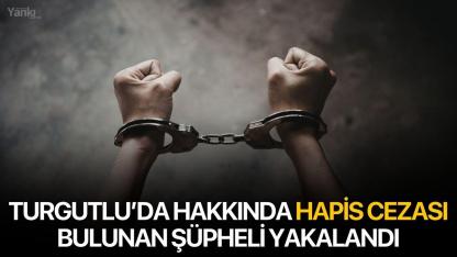 Turgutlu’da Hakkında Hapis Cezası Bulunan Şüpheli Yakalandı