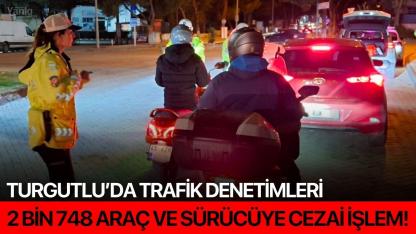 Turgutlu’da Trafik Denetimleri: 2 bin 748 araç ve sürücüye cezai işlem!