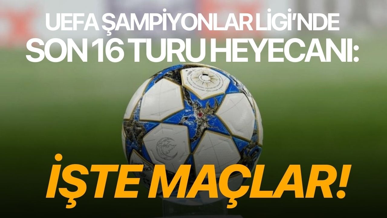 UEFA Şampiyonlar Ligi’nde son 16 turu heyecanı: İşte maçlar!