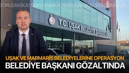 Uşak ve Marmaris Belediyelerine Operasyon! Belediye Başkanı Gözaltında