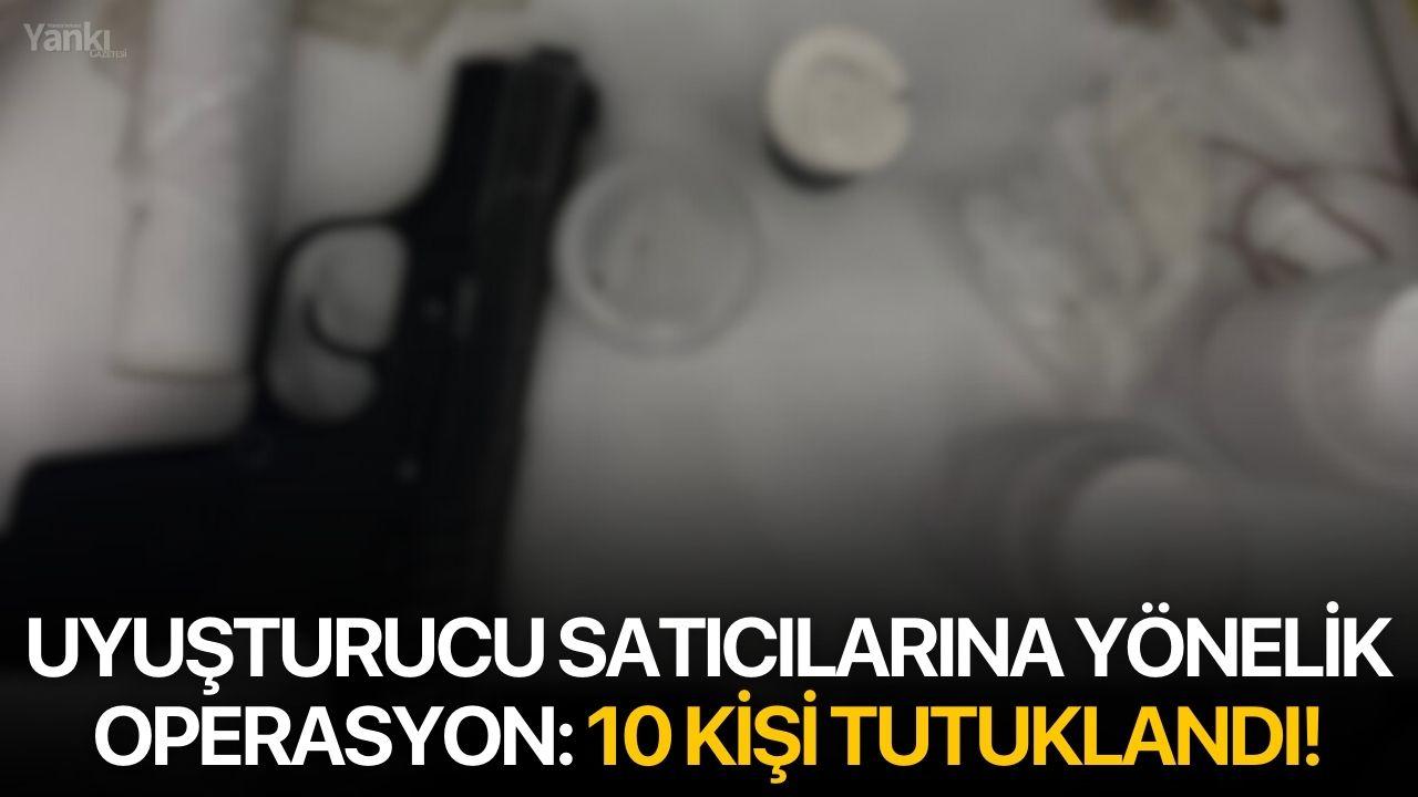 Uyuşturucu satıcılarına yönelik operasyon: 10 kişi tutuklandı!