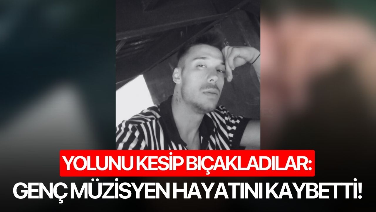 Yolunu kesip bıçakladılar: Genç müzisyen hayatını kaybetti!
