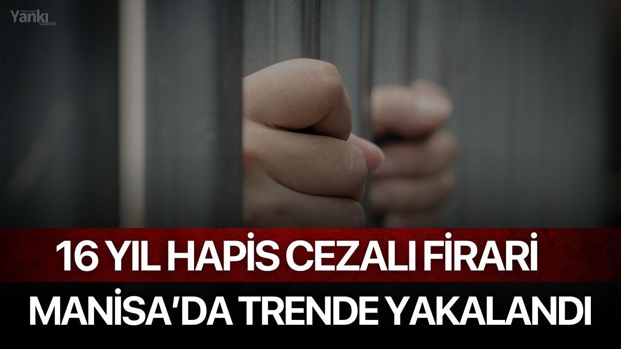 16 Yıl Cezalı Hapis Cezalı Firari Manisa'da Trende Yakalandı