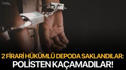2 firari hükümlü depoda saklandılar: Polisten kaçamadılar!