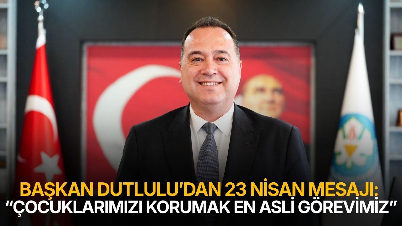 Başkan Dutlulu’dan 23 Nisan Mesajı: “Çocuklarımızı Korumak En Asli Görevimiz”