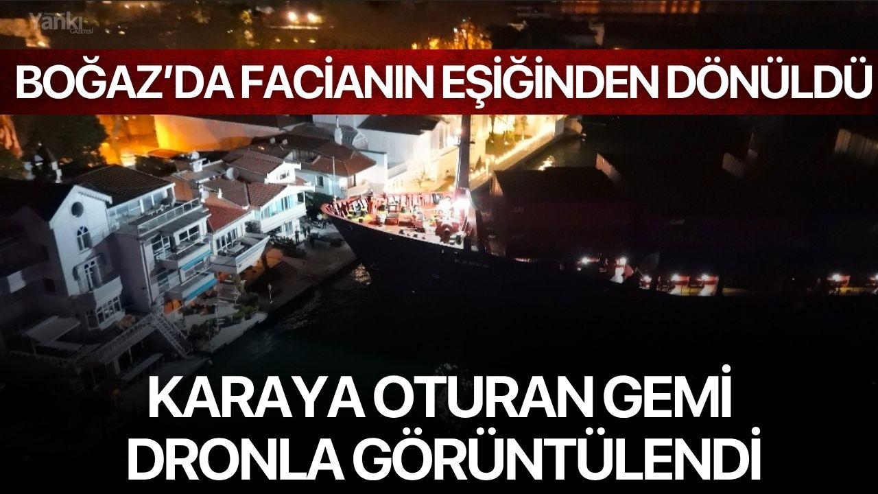 Boğaz’da facianın eşiğinden dönüldü: Karaya oturan gemi dronla görüntülendi