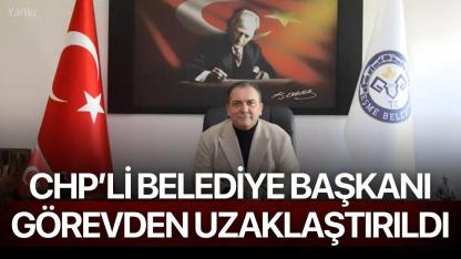 CHP'li Belediye Başkanı Görevinden Uzaklaştırıldı