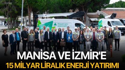 Manisa ve İzmir'e 15 Milyar Liralık Enerji Yatırımı