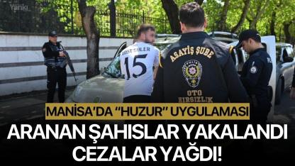 Manisa’da “Huzur” uygulaması: Aranan şahıslar yakalandı, cezalar yağdı!