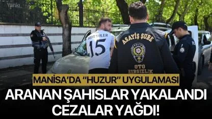 Manisa’da “Huzur” uygulaması: Aranan şahıslar yakalandı, cezalar yağdı!