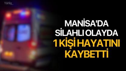 Manisa'da silahlı olayda 1 kişi hayatını kaybetti