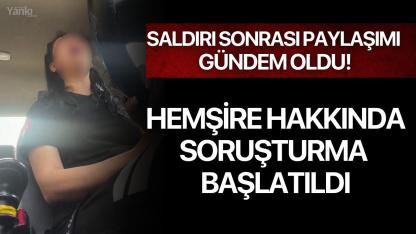 Saldırı Sonrası Paylaşımı Gündem Oldu! Hemşire Hakkında Soruşturma