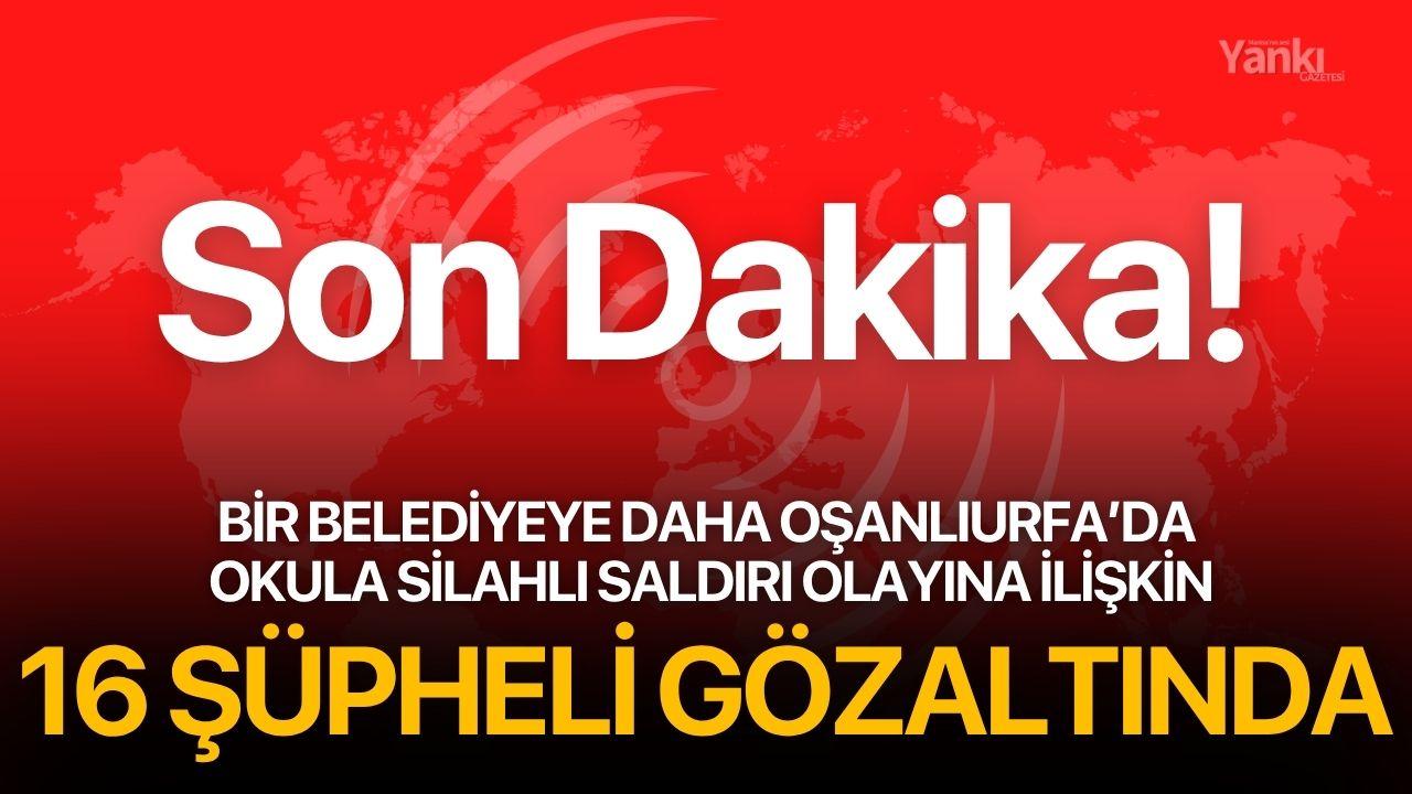Şanlıurfa’da okula silahlı saldırı olayına ilişkin 16 şüpheli gözaltına alındı
