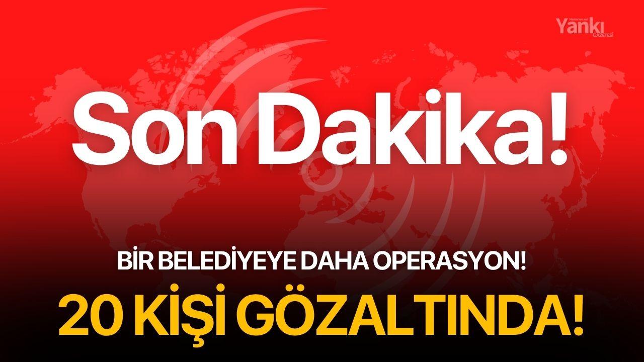SON DAKİKA! Bir belediyeye daha operasyon! 20 kişi gözaltında