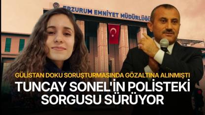Tuncay Sonel'in polisteki sorgusu sürüyor