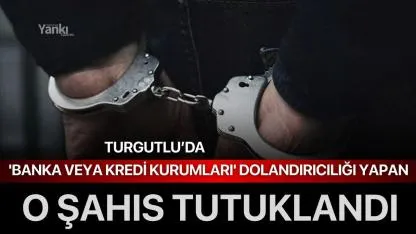 Turgutlu’da 'Banka veya Kredi Kurumları' dolandırıcılığı yapan şahıs tutuklandı