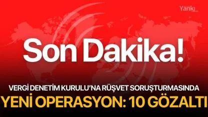 Vergi Denetim Kurulu’na rüşvet soruşturmasında yeni operasyon: 10 gözaltı