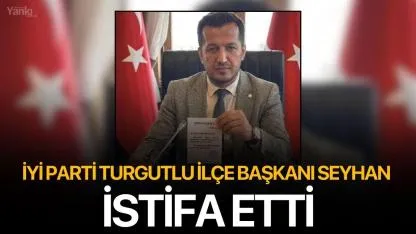 İYİ Parti Turgutlu İlçe Başkanı Seyhan istifa etti