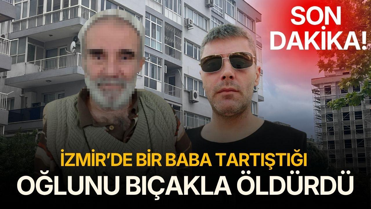 İzmir'de bir baba tartıştığı oğlunu bıçaklayarak öldürdü