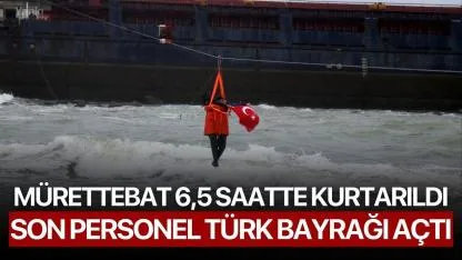 Mürettebat 6,5 Saatte Kurtarıldı, Son Personel Türk Bayrağı Açtı