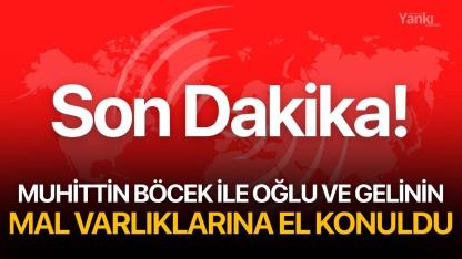 Son Dakika!  Muhittin Böcek ile oğlu ve gelinin mal varlıklarına el konuldu