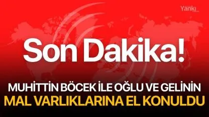 Son Dakika!  Muhittin Böcek ile oğlu ve gelinin mal varlıklarına el konuldu