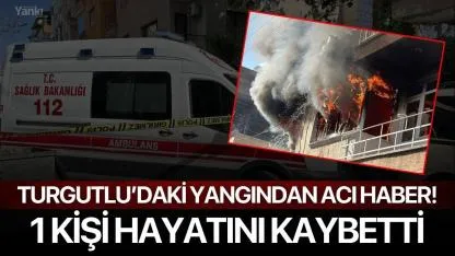 Turgutlu'daki ev yangınından acı haber! 1 kişi hayatını kaybetti